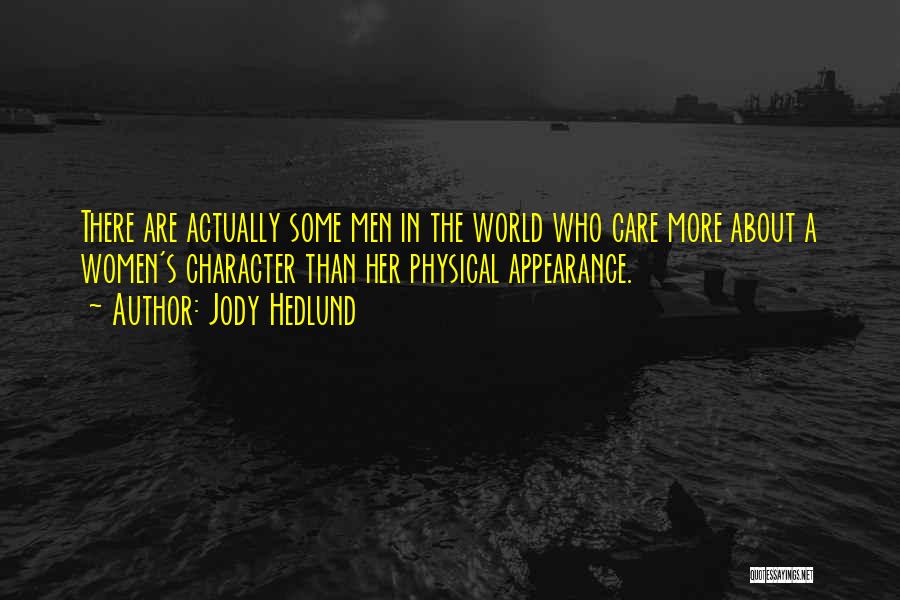 Jody Hedlund Quotes: There Are Actually Some Men In The World Who Care More About A Women's Character Than Her Physical Appearance.