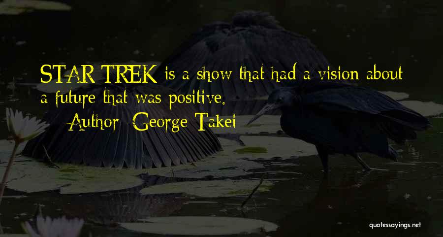 George Takei Quotes: Star Trek Is A Show That Had A Vision About A Future That Was Positive.