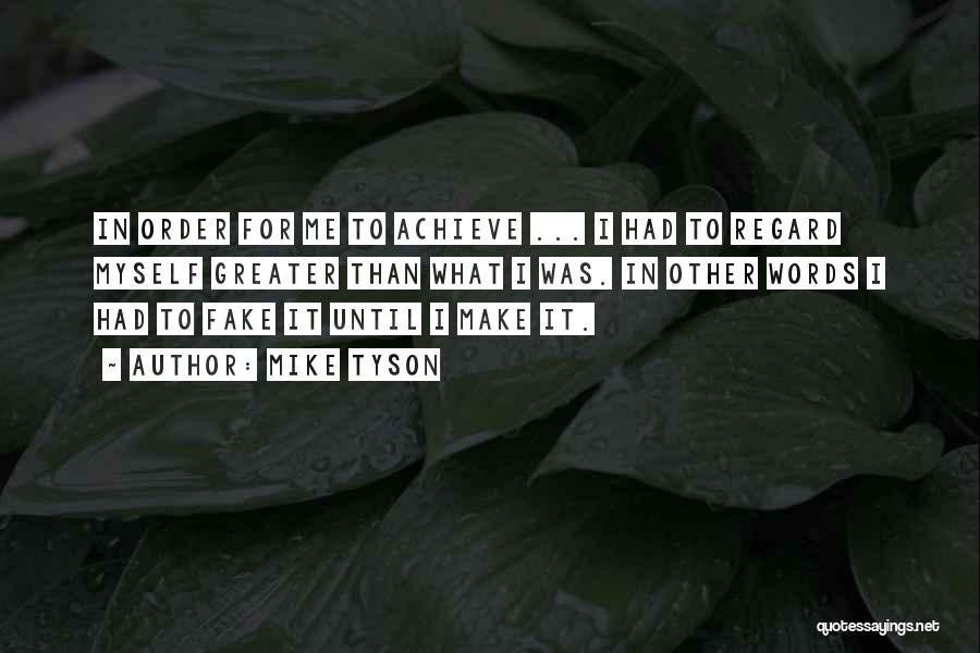 Mike Tyson Quotes: In Order For Me To Achieve ... I Had To Regard Myself Greater Than What I Was. In Other Words