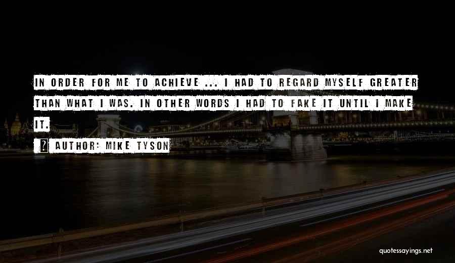 Mike Tyson Quotes: In Order For Me To Achieve ... I Had To Regard Myself Greater Than What I Was. In Other Words
