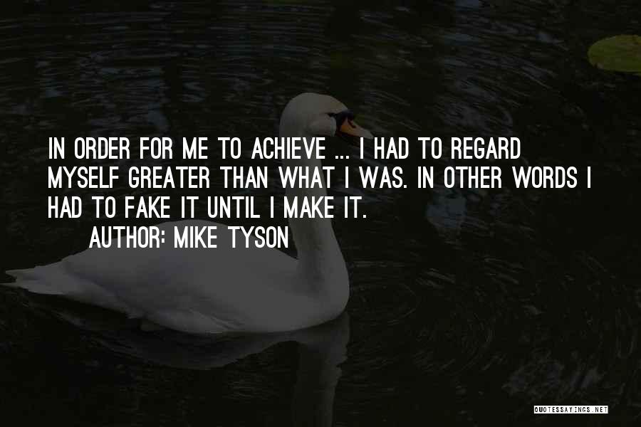 Mike Tyson Quotes: In Order For Me To Achieve ... I Had To Regard Myself Greater Than What I Was. In Other Words