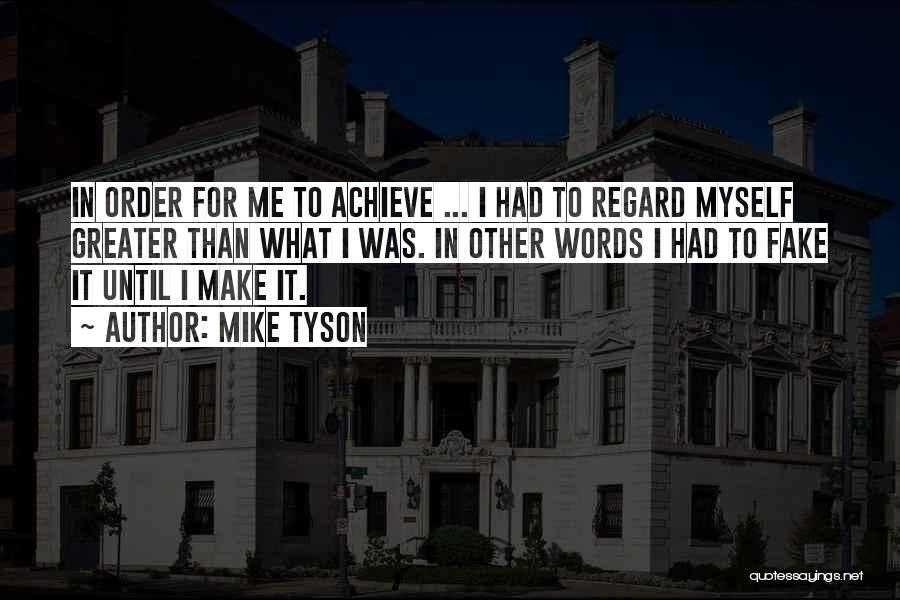Mike Tyson Quotes: In Order For Me To Achieve ... I Had To Regard Myself Greater Than What I Was. In Other Words