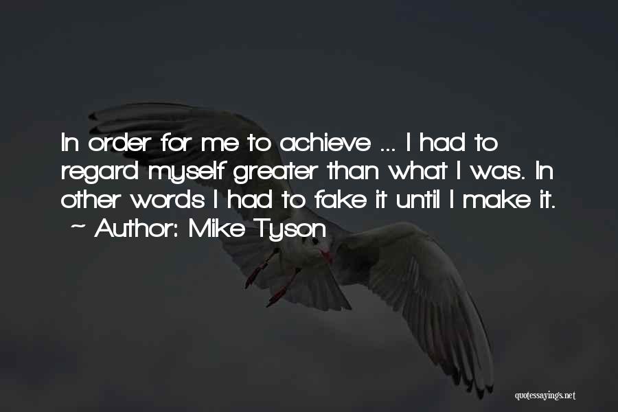 Mike Tyson Quotes: In Order For Me To Achieve ... I Had To Regard Myself Greater Than What I Was. In Other Words