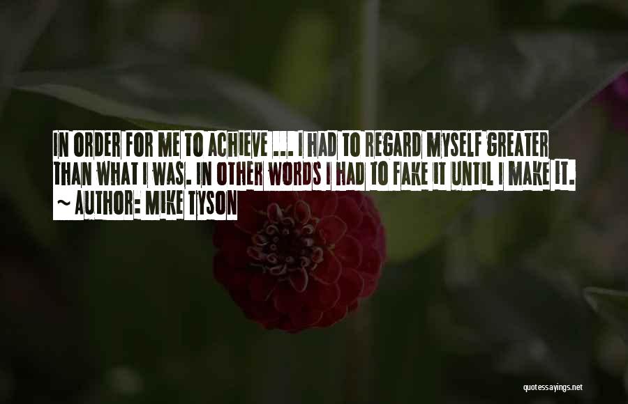 Mike Tyson Quotes: In Order For Me To Achieve ... I Had To Regard Myself Greater Than What I Was. In Other Words