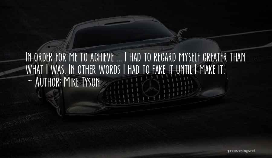 Mike Tyson Quotes: In Order For Me To Achieve ... I Had To Regard Myself Greater Than What I Was. In Other Words