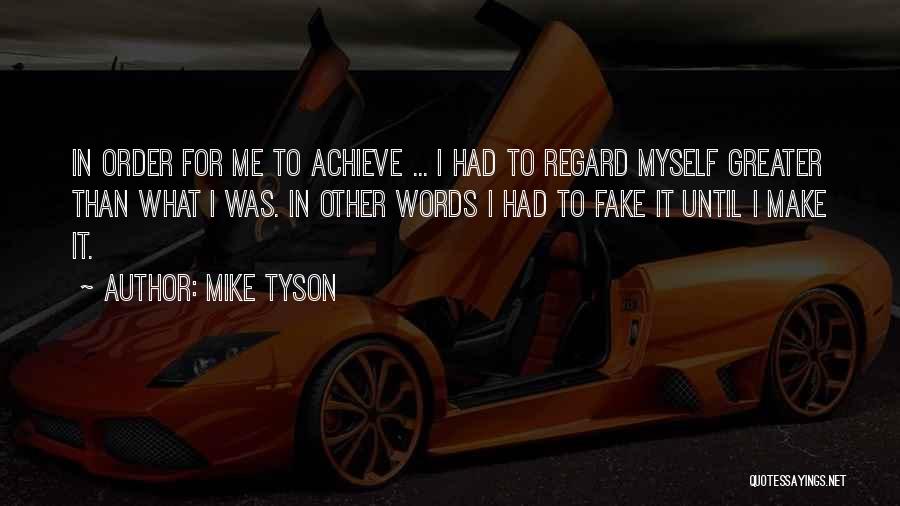 Mike Tyson Quotes: In Order For Me To Achieve ... I Had To Regard Myself Greater Than What I Was. In Other Words