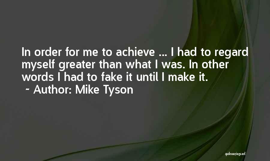 Mike Tyson Quotes: In Order For Me To Achieve ... I Had To Regard Myself Greater Than What I Was. In Other Words