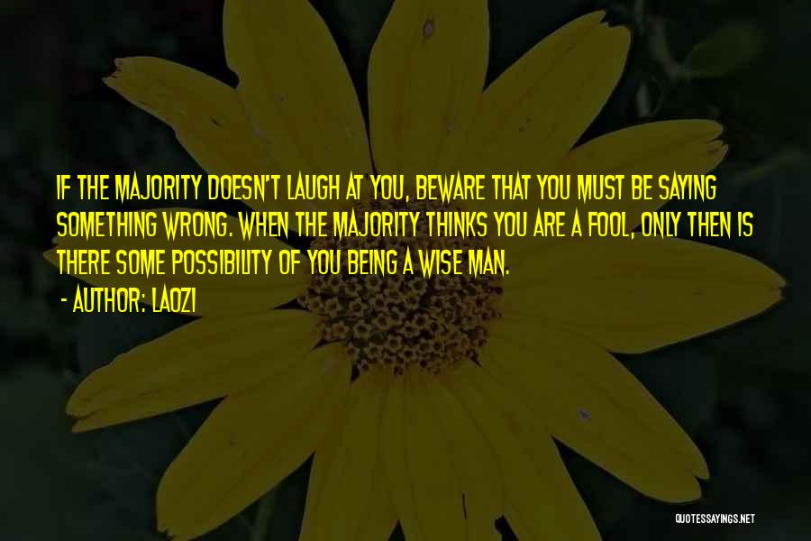 Laozi Quotes: If The Majority Doesn't Laugh At You, Beware That You Must Be Saying Something Wrong. When The Majority Thinks You