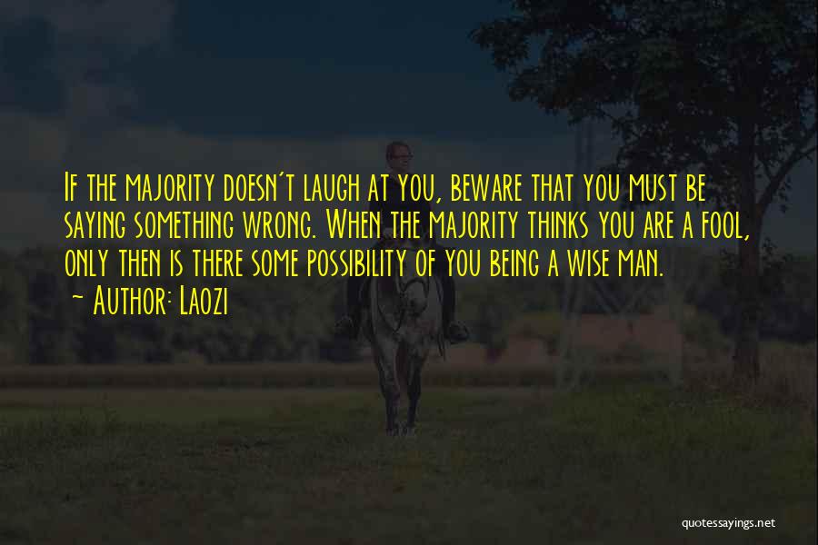 Laozi Quotes: If The Majority Doesn't Laugh At You, Beware That You Must Be Saying Something Wrong. When The Majority Thinks You