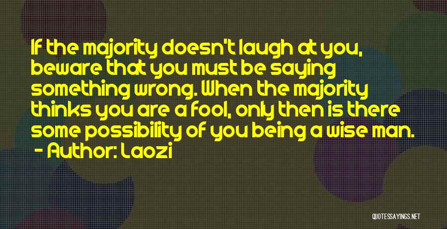 Laozi Quotes: If The Majority Doesn't Laugh At You, Beware That You Must Be Saying Something Wrong. When The Majority Thinks You