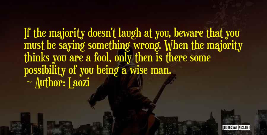 Laozi Quotes: If The Majority Doesn't Laugh At You, Beware That You Must Be Saying Something Wrong. When The Majority Thinks You