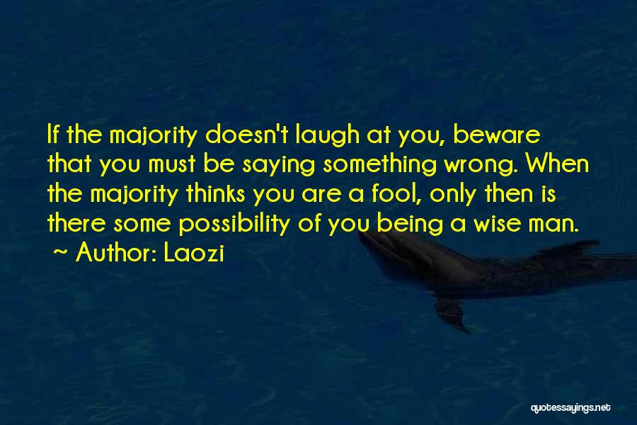 Laozi Quotes: If The Majority Doesn't Laugh At You, Beware That You Must Be Saying Something Wrong. When The Majority Thinks You