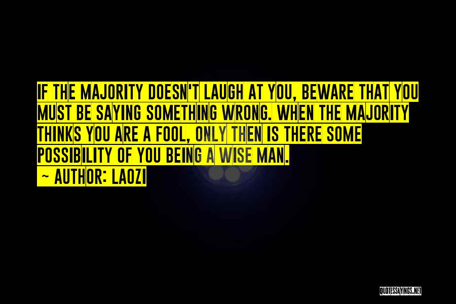 Laozi Quotes: If The Majority Doesn't Laugh At You, Beware That You Must Be Saying Something Wrong. When The Majority Thinks You