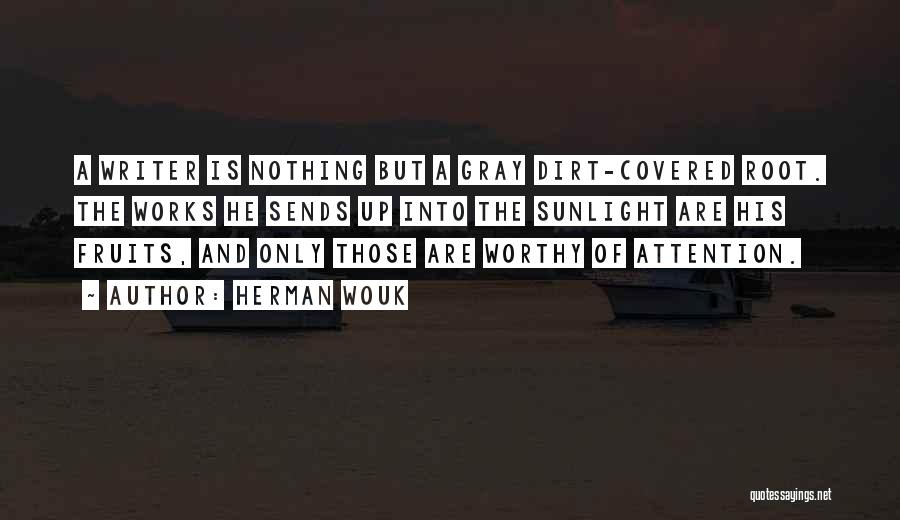 Herman Wouk Quotes: A Writer Is Nothing But A Gray Dirt-covered Root. The Works He Sends Up Into The Sunlight Are His Fruits,