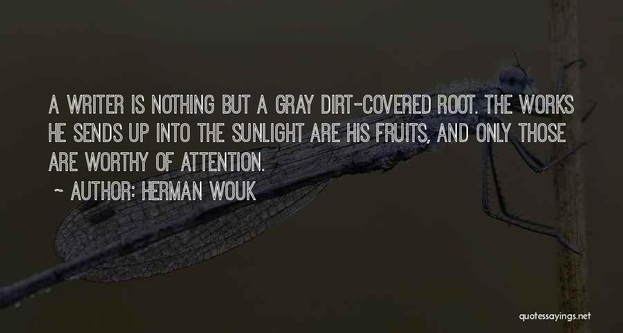 Herman Wouk Quotes: A Writer Is Nothing But A Gray Dirt-covered Root. The Works He Sends Up Into The Sunlight Are His Fruits,