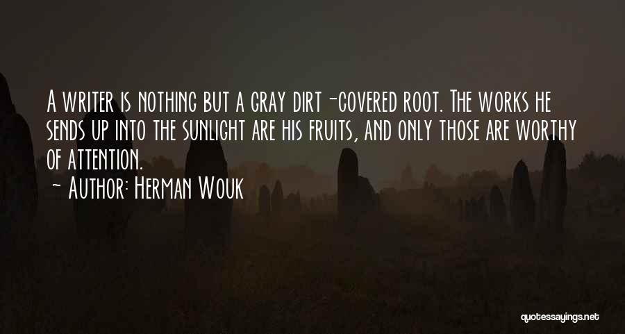 Herman Wouk Quotes: A Writer Is Nothing But A Gray Dirt-covered Root. The Works He Sends Up Into The Sunlight Are His Fruits,