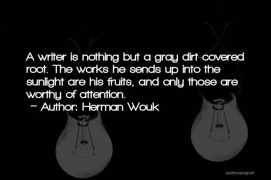 Herman Wouk Quotes: A Writer Is Nothing But A Gray Dirt-covered Root. The Works He Sends Up Into The Sunlight Are His Fruits,