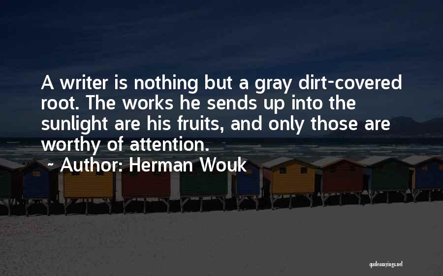 Herman Wouk Quotes: A Writer Is Nothing But A Gray Dirt-covered Root. The Works He Sends Up Into The Sunlight Are His Fruits,