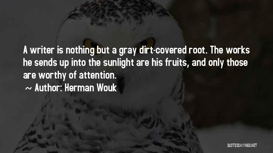 Herman Wouk Quotes: A Writer Is Nothing But A Gray Dirt-covered Root. The Works He Sends Up Into The Sunlight Are His Fruits,