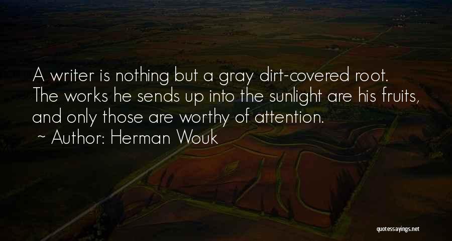 Herman Wouk Quotes: A Writer Is Nothing But A Gray Dirt-covered Root. The Works He Sends Up Into The Sunlight Are His Fruits,