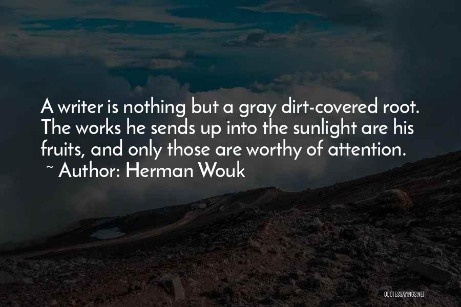 Herman Wouk Quotes: A Writer Is Nothing But A Gray Dirt-covered Root. The Works He Sends Up Into The Sunlight Are His Fruits,