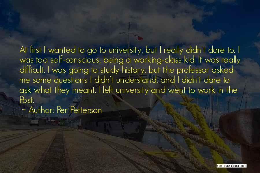 Per Petterson Quotes: At First I Wanted To Go To University, But I Really Didn't Dare To. I Was Too Self-conscious, Being A