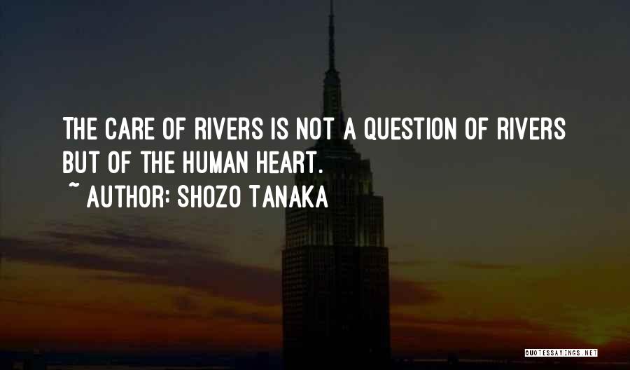 Shozo Tanaka Quotes: The Care Of Rivers Is Not A Question Of Rivers But Of The Human Heart.