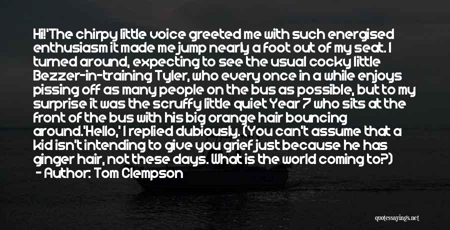 Tom Clempson Quotes: Hi!'the Chirpy Little Voice Greeted Me With Such Energised Enthusiasm It Made Me Jump Nearly A Foot Out Of My