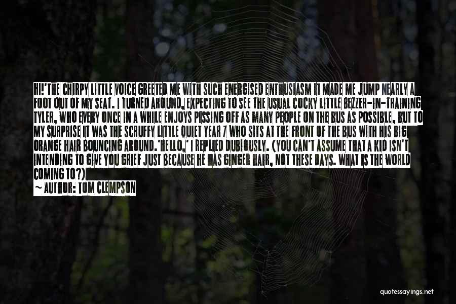 Tom Clempson Quotes: Hi!'the Chirpy Little Voice Greeted Me With Such Energised Enthusiasm It Made Me Jump Nearly A Foot Out Of My