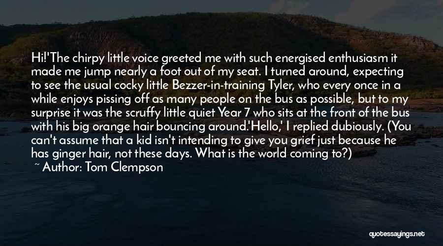 Tom Clempson Quotes: Hi!'the Chirpy Little Voice Greeted Me With Such Energised Enthusiasm It Made Me Jump Nearly A Foot Out Of My