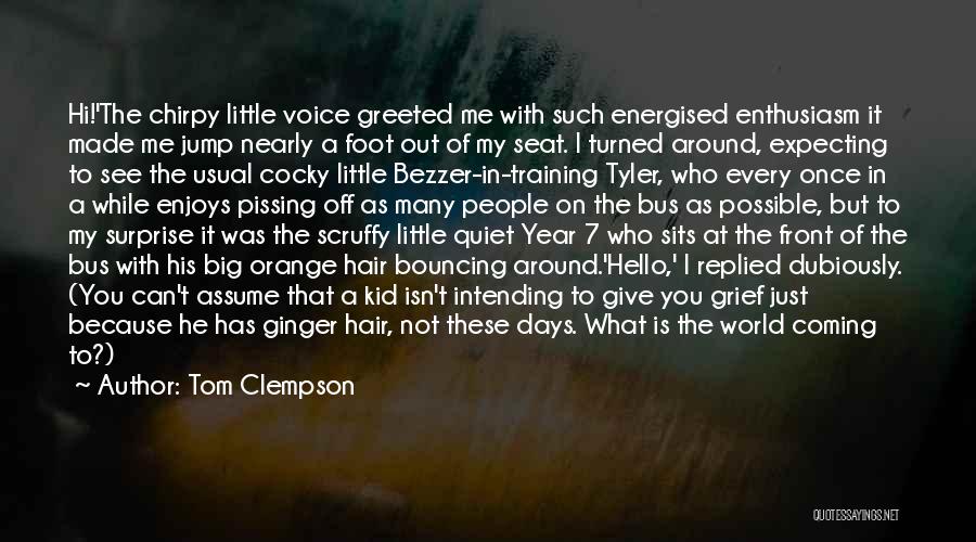 Tom Clempson Quotes: Hi!'the Chirpy Little Voice Greeted Me With Such Energised Enthusiasm It Made Me Jump Nearly A Foot Out Of My