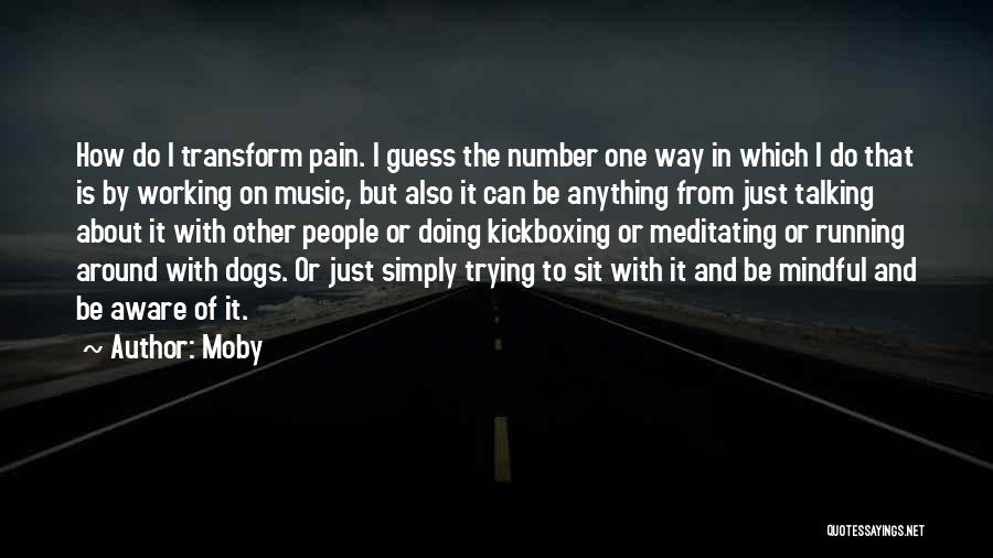 Moby Quotes: How Do I Transform Pain. I Guess The Number One Way In Which I Do That Is By Working On