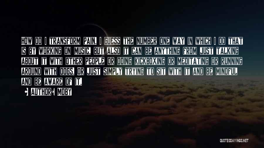 Moby Quotes: How Do I Transform Pain. I Guess The Number One Way In Which I Do That Is By Working On