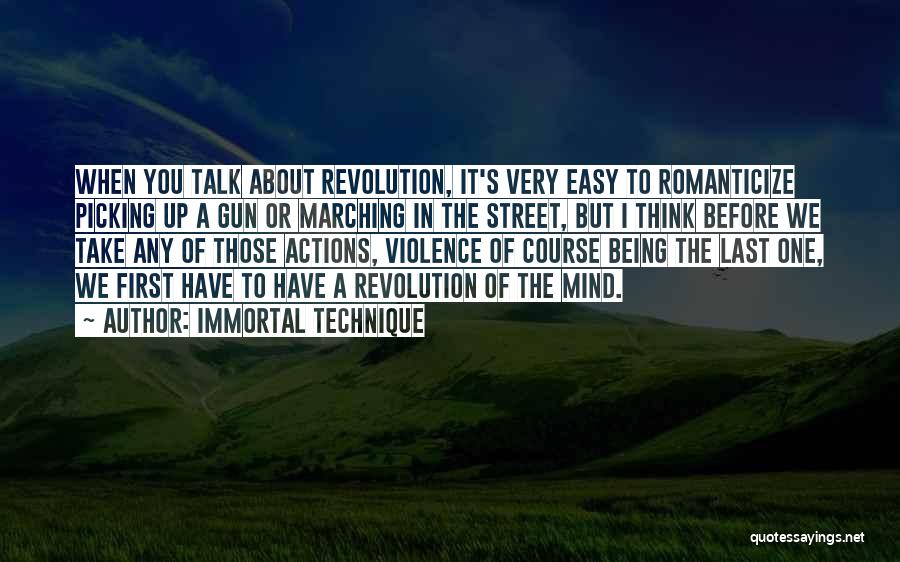 Immortal Technique Quotes: When You Talk About Revolution, It's Very Easy To Romanticize Picking Up A Gun Or Marching In The Street, But