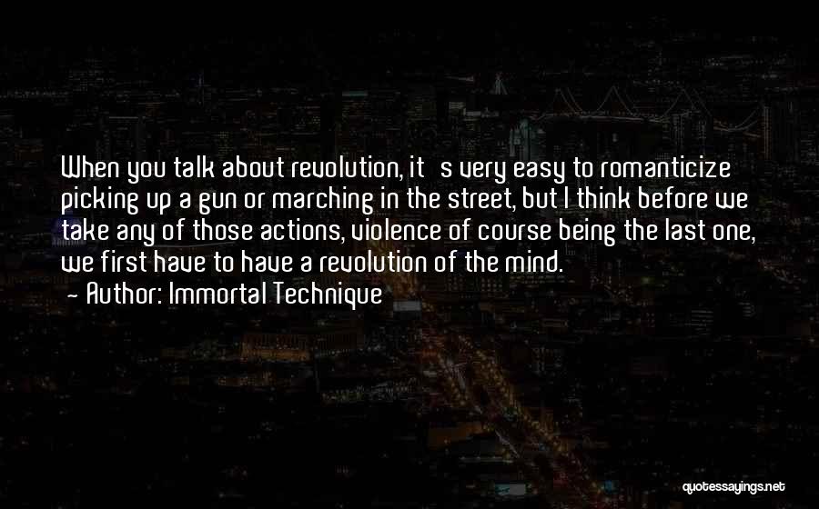 Immortal Technique Quotes: When You Talk About Revolution, It's Very Easy To Romanticize Picking Up A Gun Or Marching In The Street, But