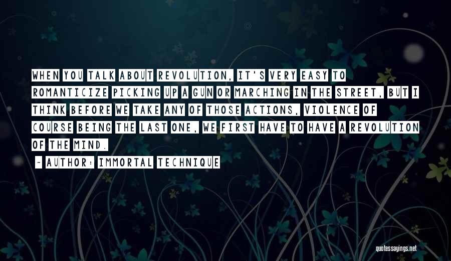 Immortal Technique Quotes: When You Talk About Revolution, It's Very Easy To Romanticize Picking Up A Gun Or Marching In The Street, But