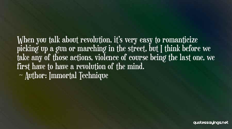 Immortal Technique Quotes: When You Talk About Revolution, It's Very Easy To Romanticize Picking Up A Gun Or Marching In The Street, But