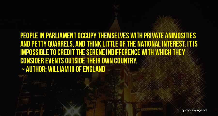 William III Of England Quotes: People In Parliament Occupy Themselves With Private Animosities And Petty Quarrels, And Think Little Of The National Interest. It Is