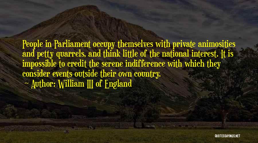 William III Of England Quotes: People In Parliament Occupy Themselves With Private Animosities And Petty Quarrels, And Think Little Of The National Interest. It Is