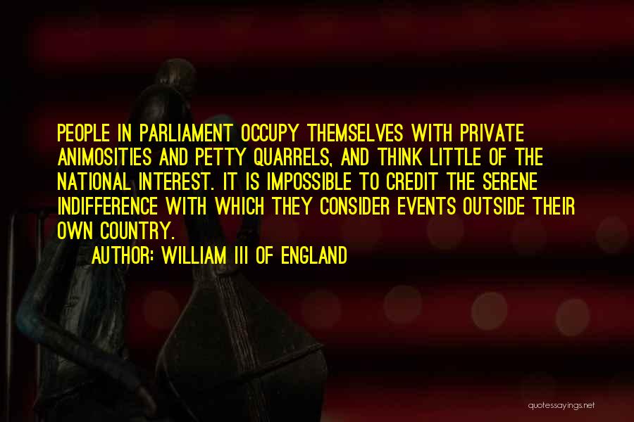 William III Of England Quotes: People In Parliament Occupy Themselves With Private Animosities And Petty Quarrels, And Think Little Of The National Interest. It Is