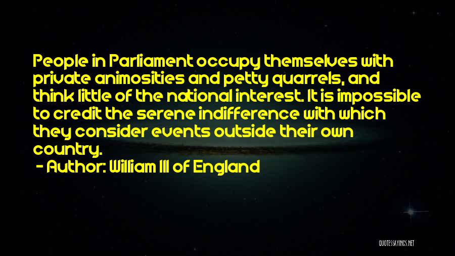 William III Of England Quotes: People In Parliament Occupy Themselves With Private Animosities And Petty Quarrels, And Think Little Of The National Interest. It Is