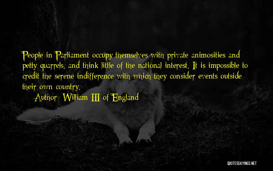 William III Of England Quotes: People In Parliament Occupy Themselves With Private Animosities And Petty Quarrels, And Think Little Of The National Interest. It Is