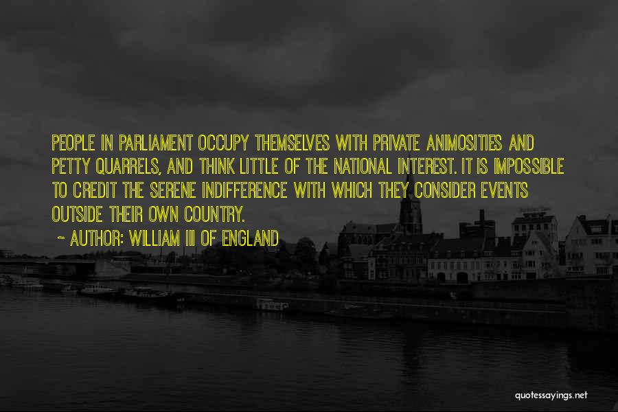 William III Of England Quotes: People In Parliament Occupy Themselves With Private Animosities And Petty Quarrels, And Think Little Of The National Interest. It Is