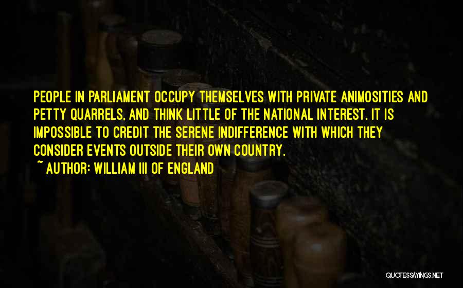 William III Of England Quotes: People In Parliament Occupy Themselves With Private Animosities And Petty Quarrels, And Think Little Of The National Interest. It Is