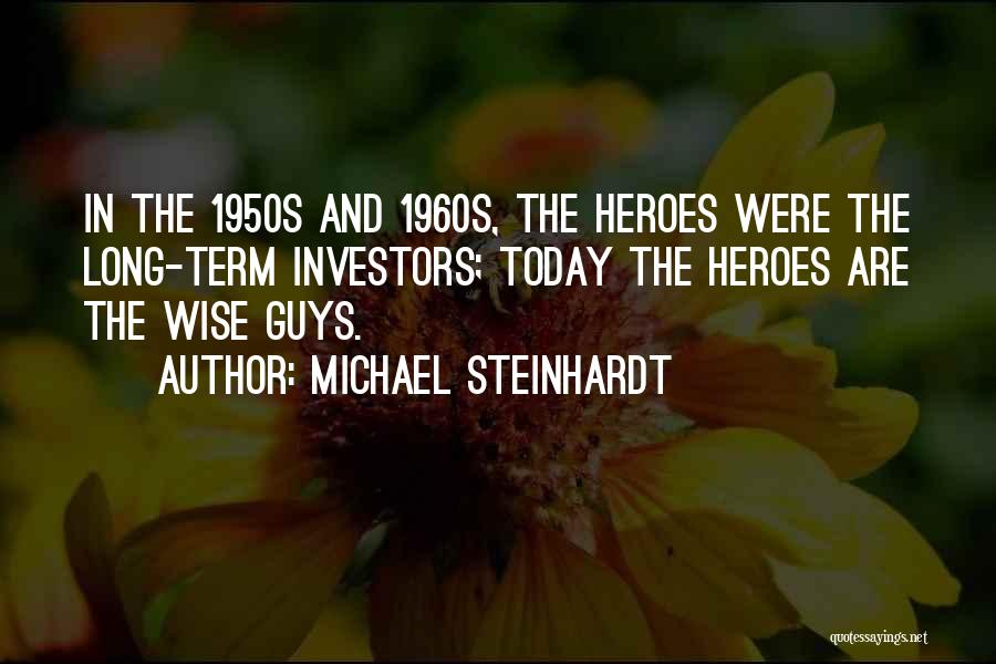 Michael Steinhardt Quotes: In The 1950s And 1960s, The Heroes Were The Long-term Investors; Today The Heroes Are The Wise Guys.