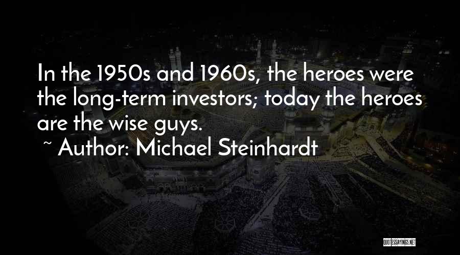 Michael Steinhardt Quotes: In The 1950s And 1960s, The Heroes Were The Long-term Investors; Today The Heroes Are The Wise Guys.