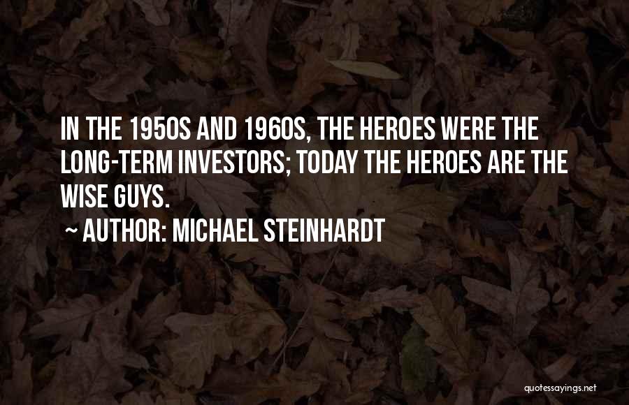 Michael Steinhardt Quotes: In The 1950s And 1960s, The Heroes Were The Long-term Investors; Today The Heroes Are The Wise Guys.