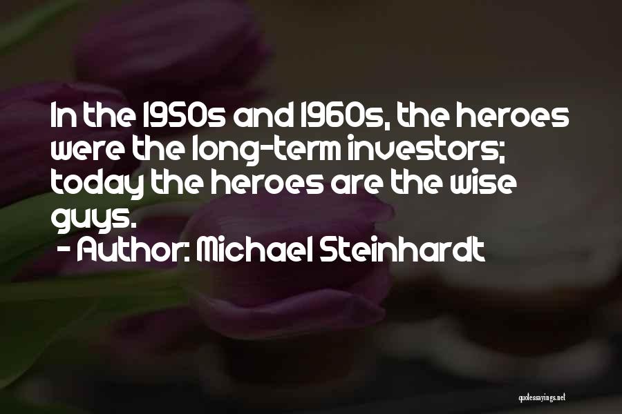 Michael Steinhardt Quotes: In The 1950s And 1960s, The Heroes Were The Long-term Investors; Today The Heroes Are The Wise Guys.