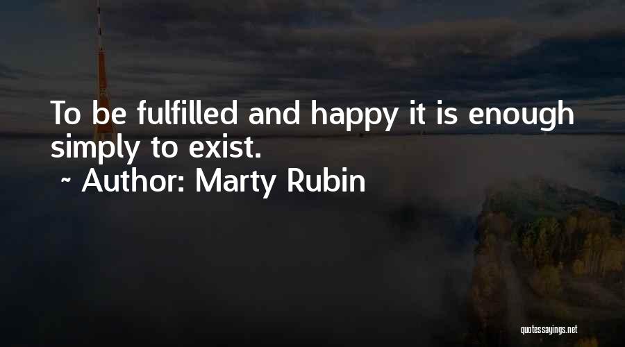 Marty Rubin Quotes: To Be Fulfilled And Happy It Is Enough Simply To Exist.