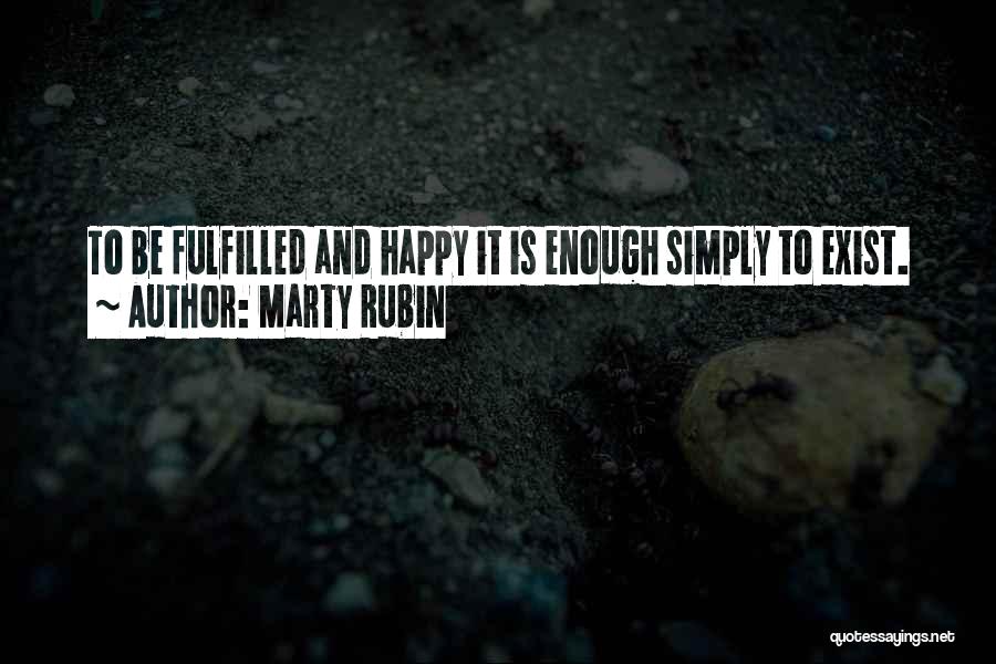 Marty Rubin Quotes: To Be Fulfilled And Happy It Is Enough Simply To Exist.